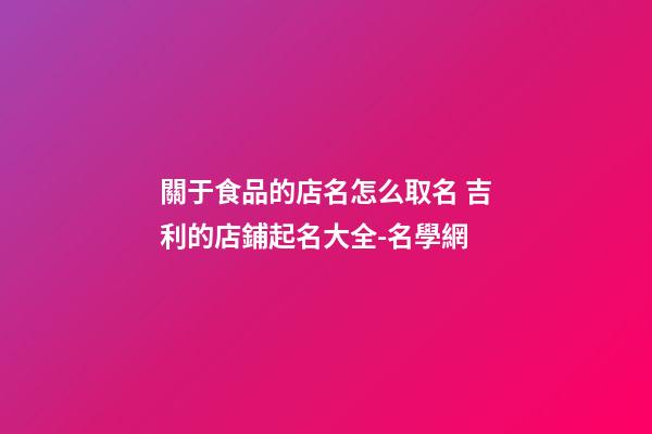關于食品的店名怎么取名 吉利的店鋪起名大全-名學網-第1張-店鋪起名-玄機派